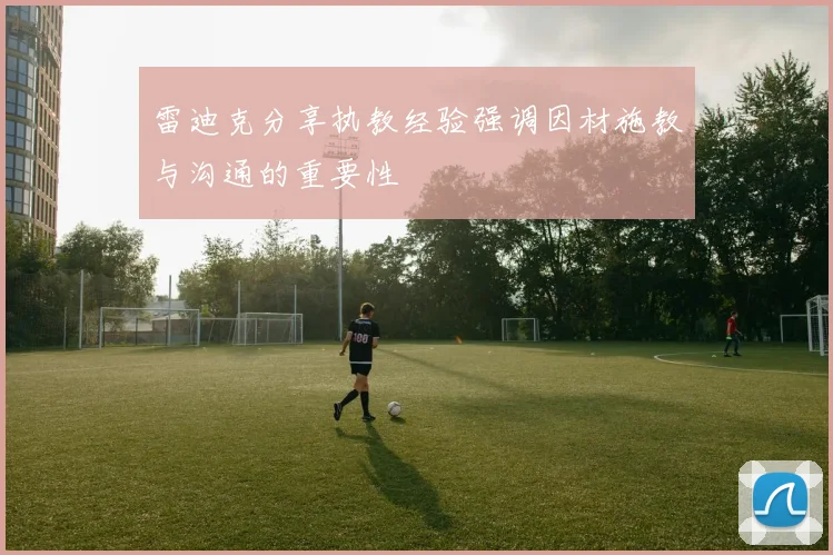 雷迪克分享执教经验强调因材施教与沟通的重要性