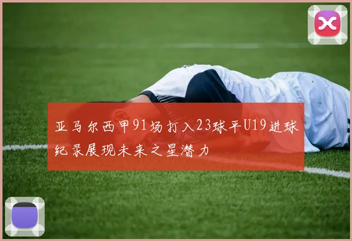 亚马尔西甲91场打入23球平U19进球纪录展现未来之星潜力