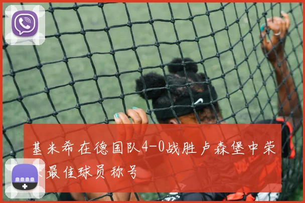 基米希在德国队4-0战胜卢森堡中荣获最佳球员称号