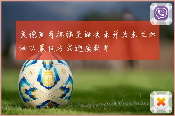 莫德里奇祝福圣诞快乐并为米兰加油以最佳方式迎接新年