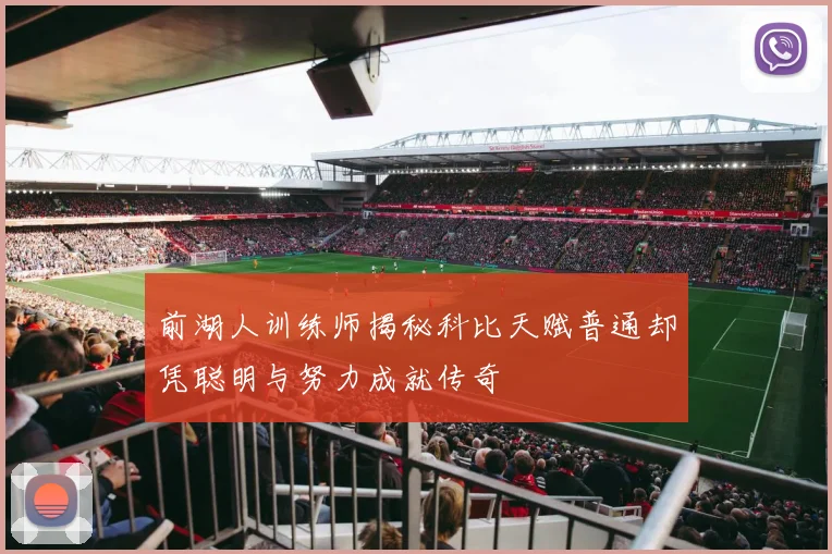 前湖人训练师揭秘科比天赋普通却凭聪明与努力成就传奇