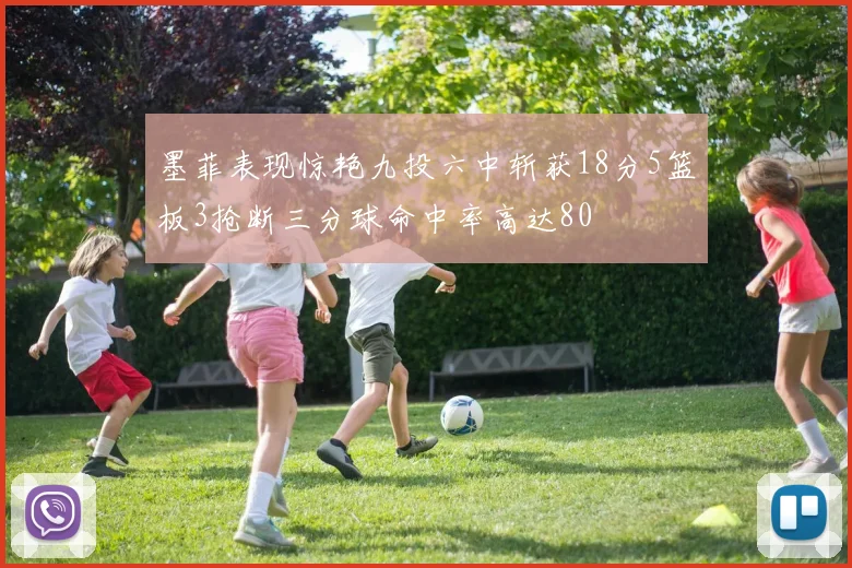 墨菲表现惊艳九投六中斩获18分5篮板3抢断三分球命中率高达80