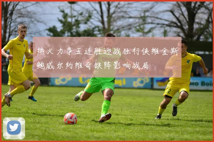 热火力争五连胜迎战独行侠维金斯鲍威尔约维奇缺阵影响战局