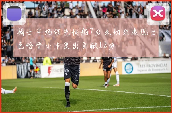骑士半场领先快船7分米切尔表现出色哈登小卡复出贡献12分