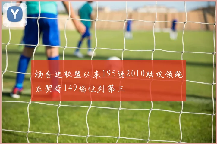 杨自进联盟以来195场2010助攻领跑东契奇149场位列第三