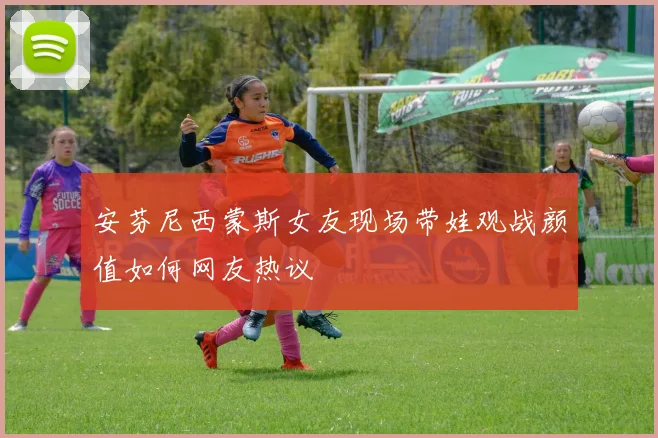 安芬尼西蒙斯女友现场带娃观战颜值如何网友热议