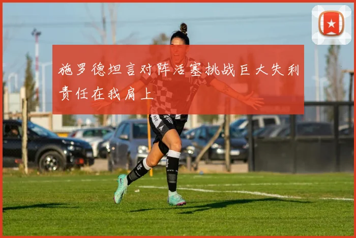 施罗德坦言对阵活塞挑战巨大失利责任在我肩上
