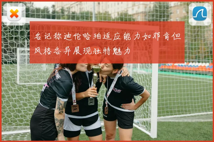 名记称迪伦哈珀适应能力如邓肯但风格各异展现独特魅力
