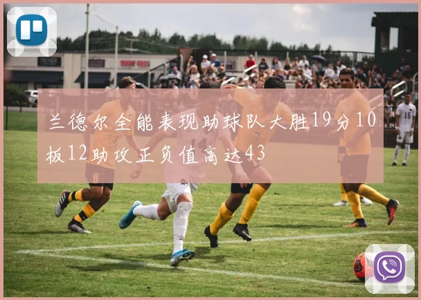 兰德尔全能表现助球队大胜19分10板12助攻正负值高达43