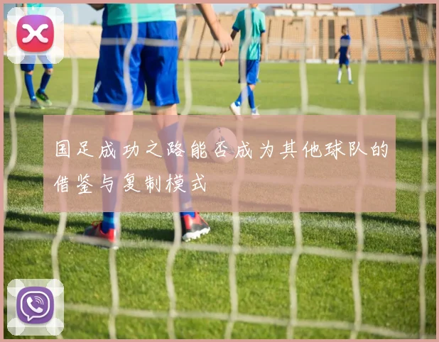 国足成功之路能否成为其他球队的借鉴与复制模式