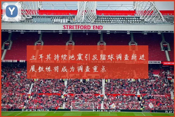 土耳其持续地震引发赌球调查新进展教练将成为调查重点