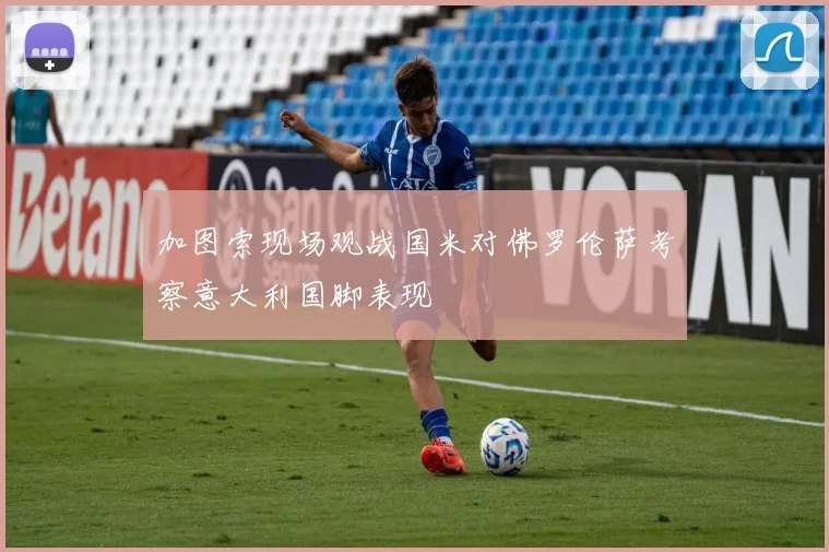 加图索现场观战国米对佛罗伦萨考察意大利国脚表现