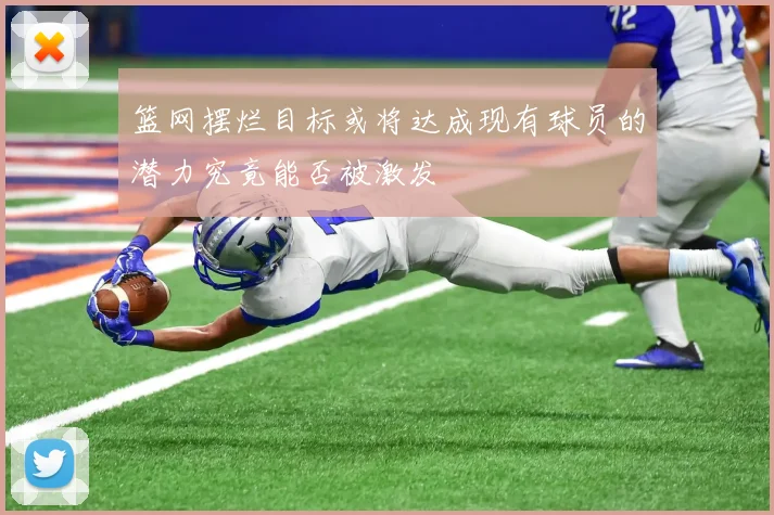 篮网摆烂目标或将达成现有球员的潜力究竟能否被激发