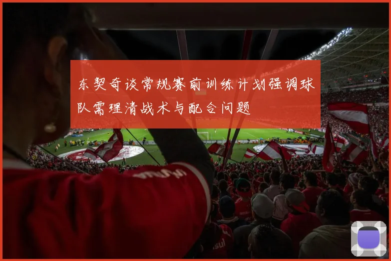 东契奇谈常规赛前训练计划强调球队需理清战术与配合问题