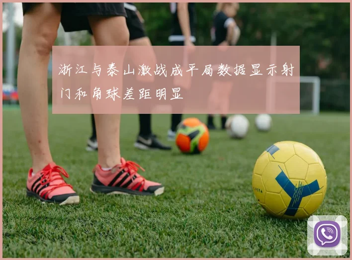 浙江与泰山激战成平局数据显示射门和角球差距明显