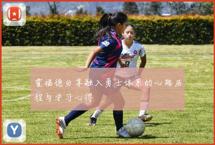 霍福德分享融入勇士体系的心路历程与学习心得