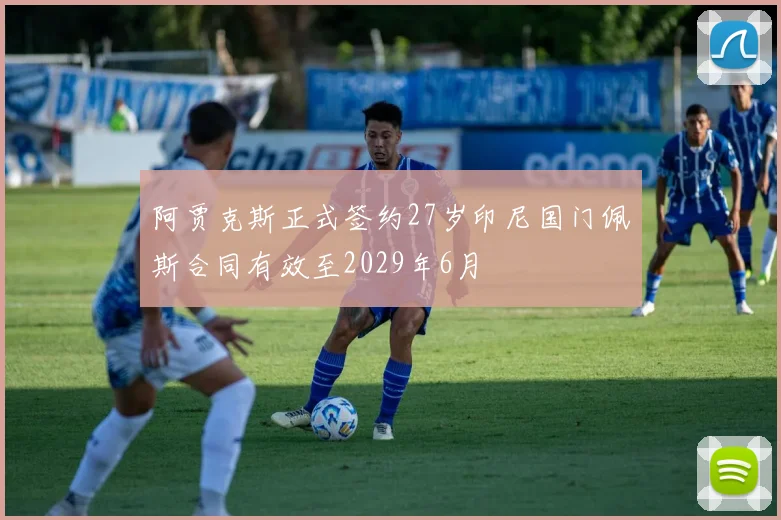 阿贾克斯正式签约27岁印尼国门佩斯合同有效至2029年6月