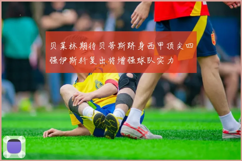 贝莱林期待贝蒂斯跻身西甲顶尖四强伊斯科复出将增强球队实力