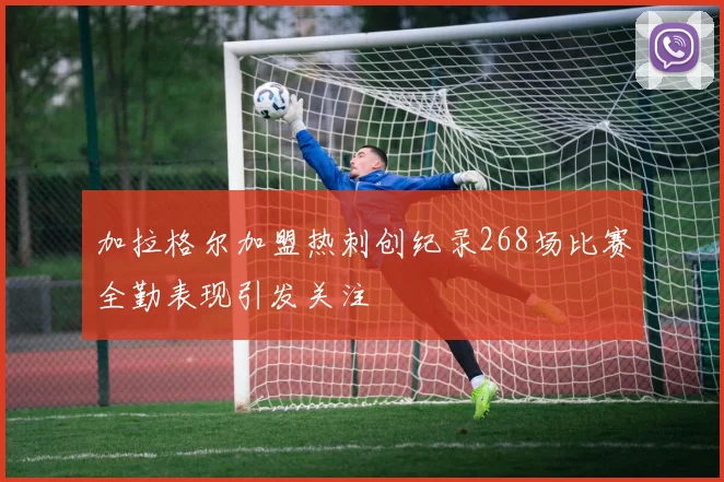 加拉格尔加盟热刺创纪录268场比赛全勤表现引发关注