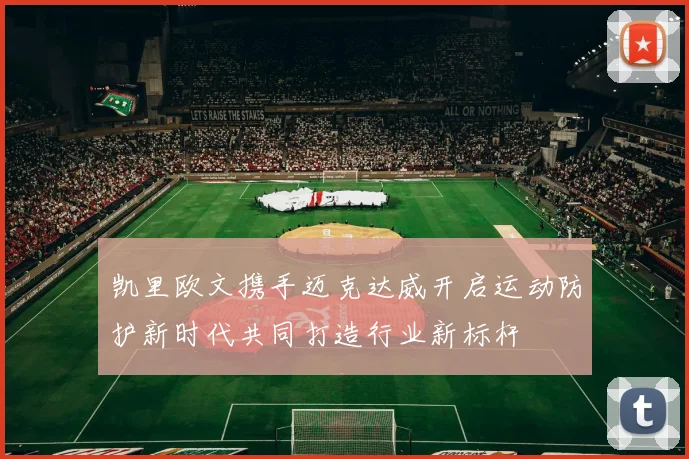 凯里欧文携手迈克达威开启运动防护新时代共同打造行业新标杆
