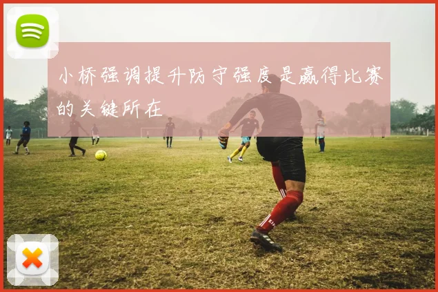 小桥强调提升防守强度是赢得比赛的关键所在