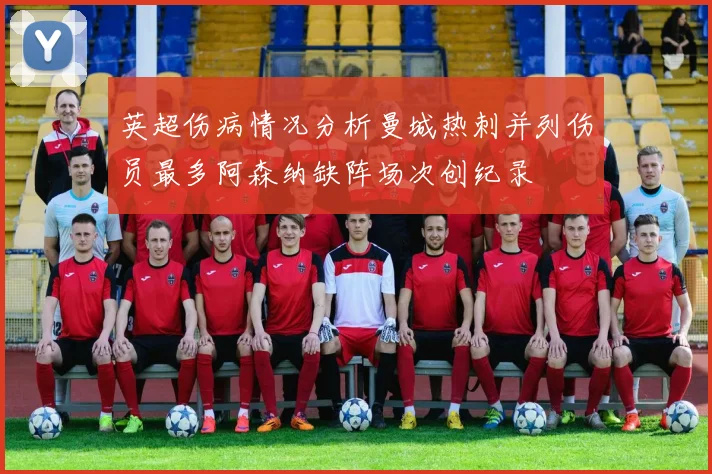 英超伤病情况分析曼城热刺并列伤员最多阿森纳缺阵场次创纪录