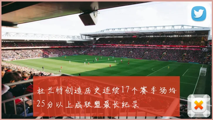 杜兰特创造历史连续17个赛季场均25分以上成联盟最长纪录