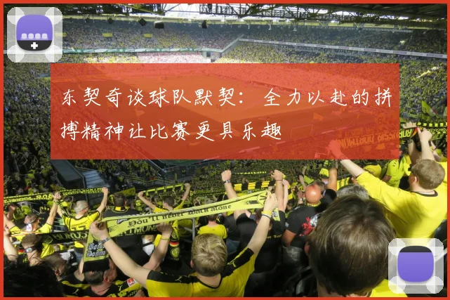 东契奇谈球队默契：全力以赴的拼搏精神让比赛更具乐趣